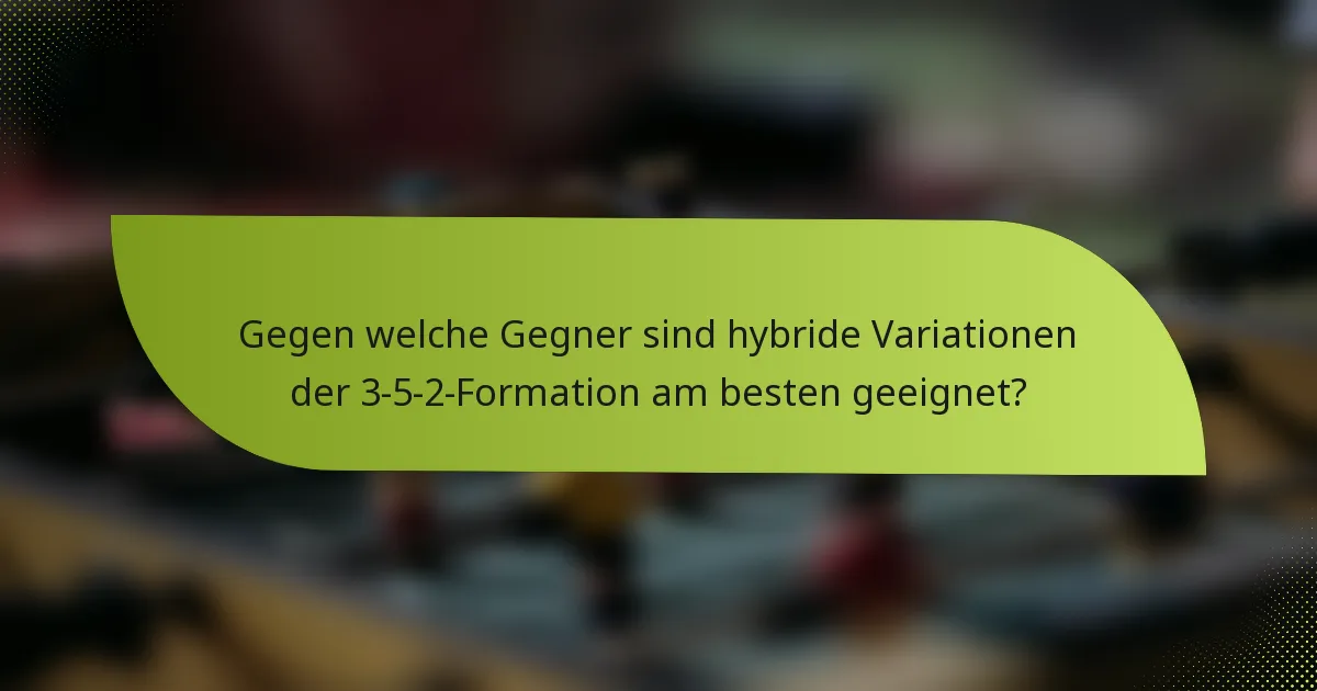 Gegen welche Gegner sind hybride Variationen der 3-5-2-Formation am besten geeignet?