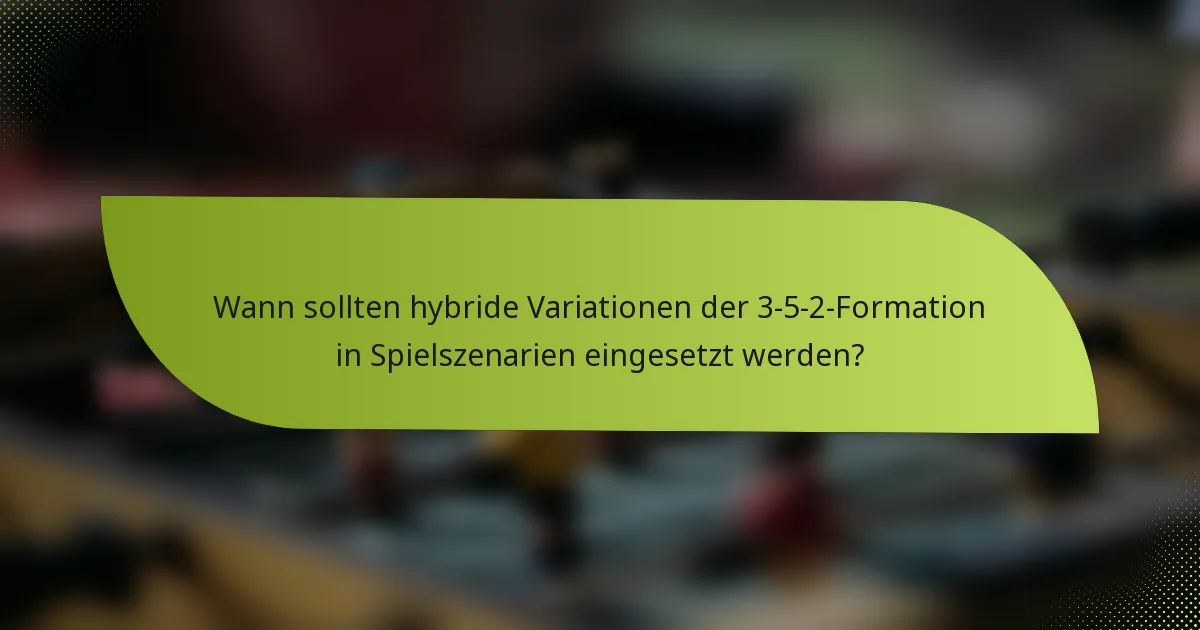 Wann sollten hybride Variationen der 3-5-2-Formation in Spielszenarien eingesetzt werden?