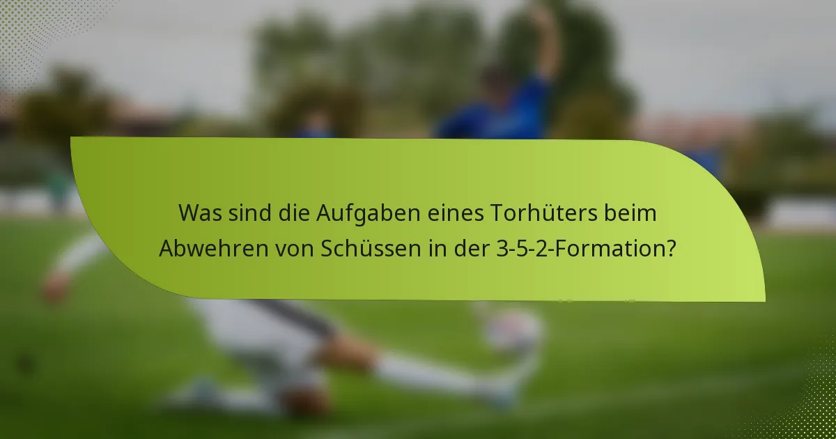 Was sind die Aufgaben eines Torhüters beim Abwehren von Schüssen in der 3-5-2-Formation?