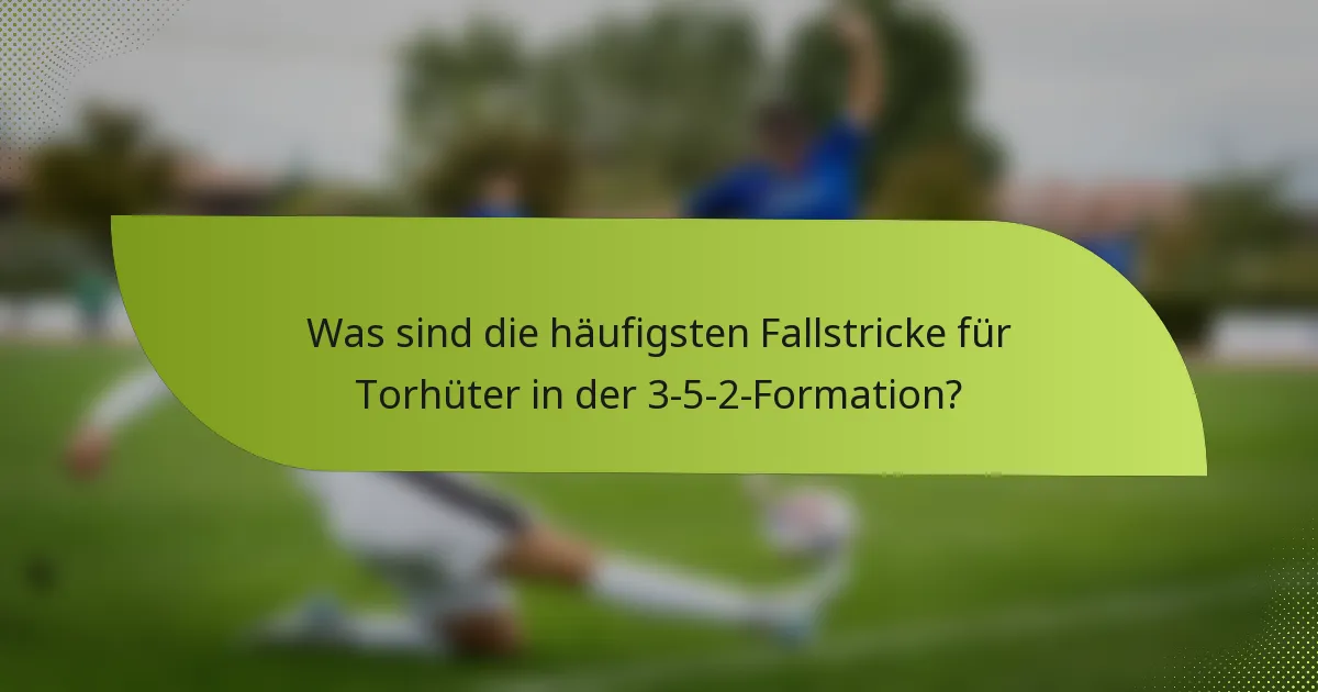 Was sind die häufigsten Fallstricke für Torhüter in der 3-5-2-Formation?