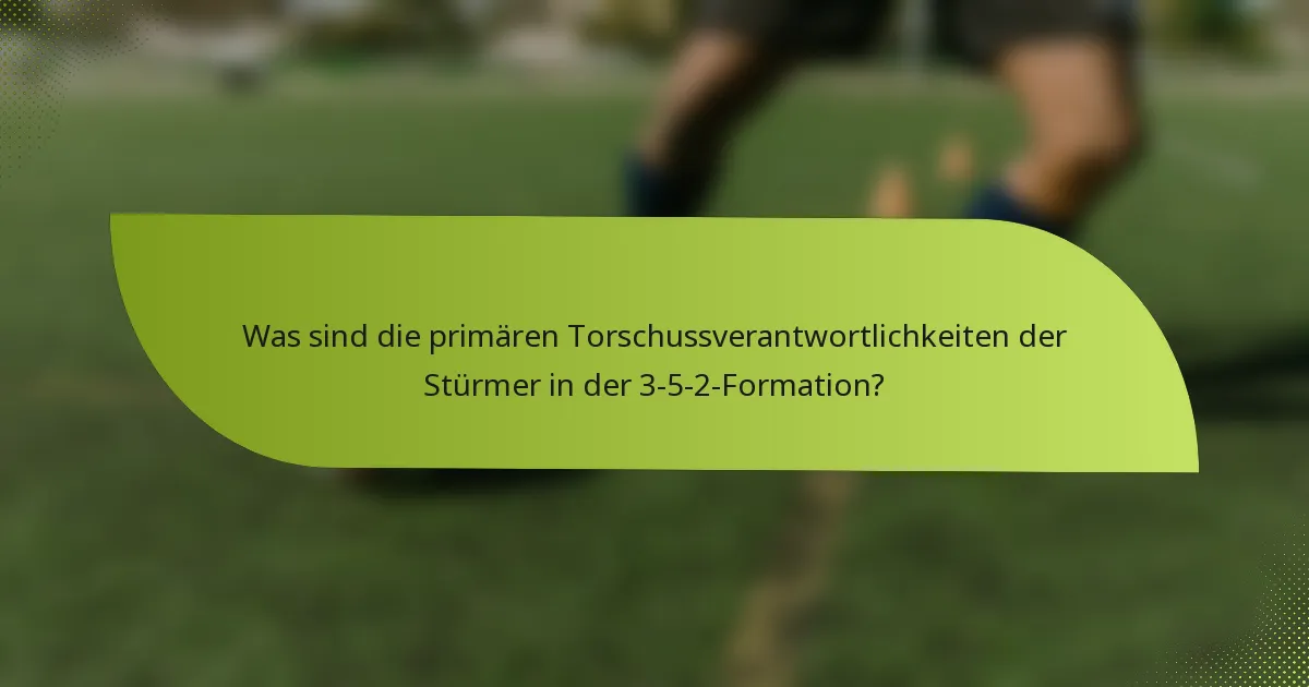 Was sind die primären Torschussverantwortlichkeiten der Stürmer in der 3-5-2-Formation?