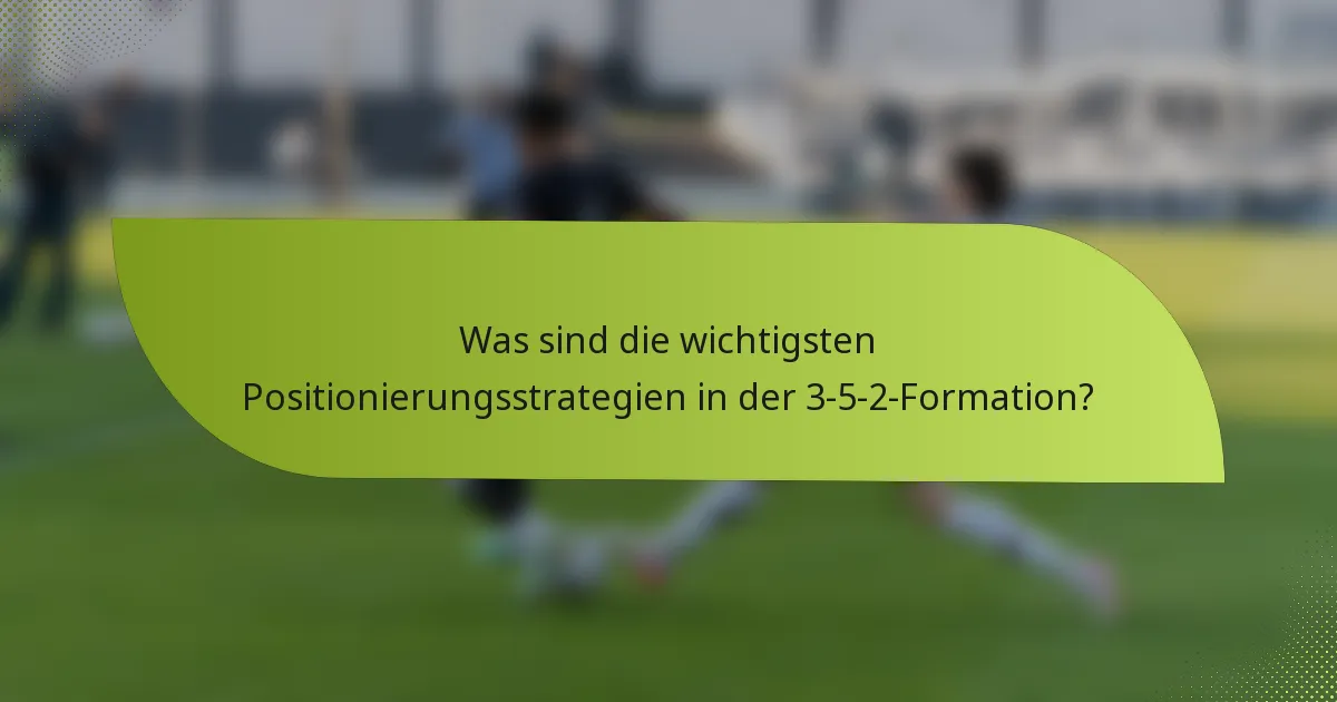 Was sind die wichtigsten Positionierungsstrategien in der 3-5-2-Formation?