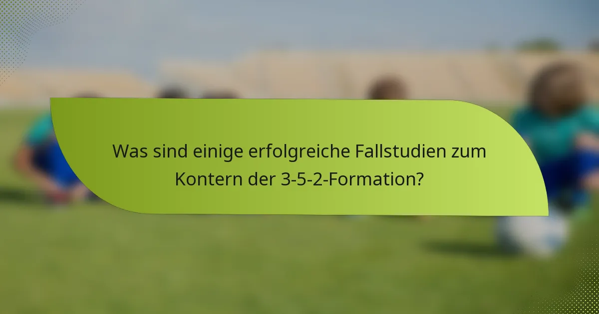 Was sind einige erfolgreiche Fallstudien zum Kontern der 3-5-2-Formation?