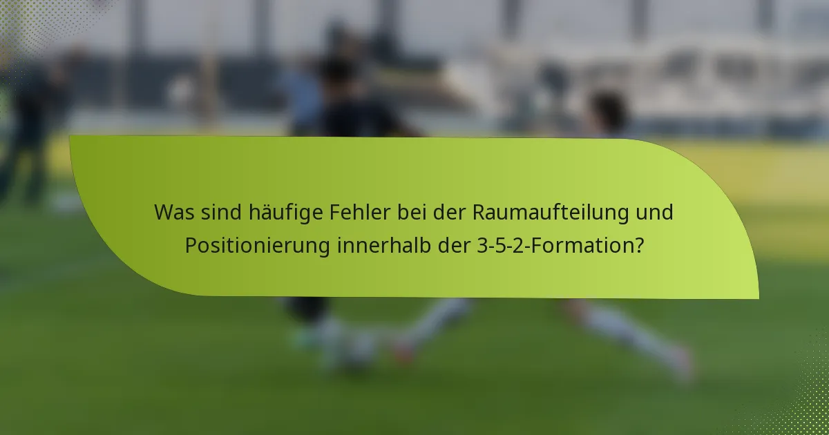 Was sind häufige Fehler bei der Raumaufteilung und Positionierung innerhalb der 3-5-2-Formation?