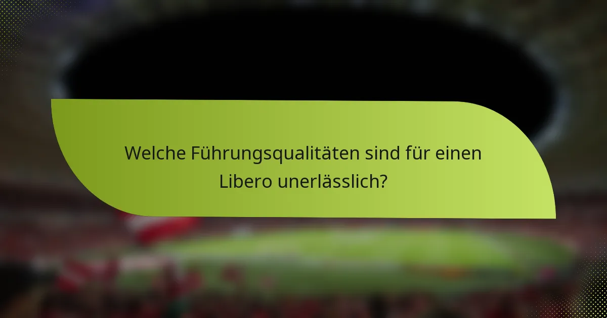 Welche Führungsqualitäten sind für einen Libero unerlässlich?