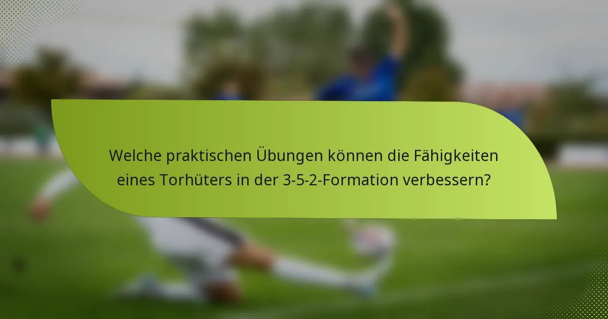 Welche praktischen Übungen können die Fähigkeiten eines Torhüters in der 3-5-2-Formation verbessern?