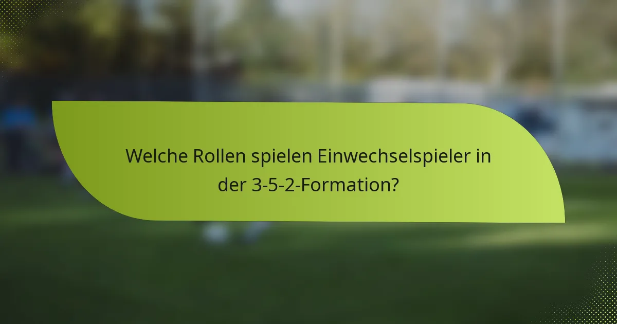 Welche Rollen spielen Einwechselspieler in der 3-5-2-Formation?