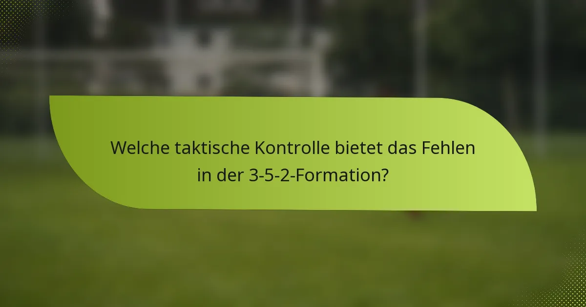Welche taktische Kontrolle bietet das Fehlen in der 3-5-2-Formation?