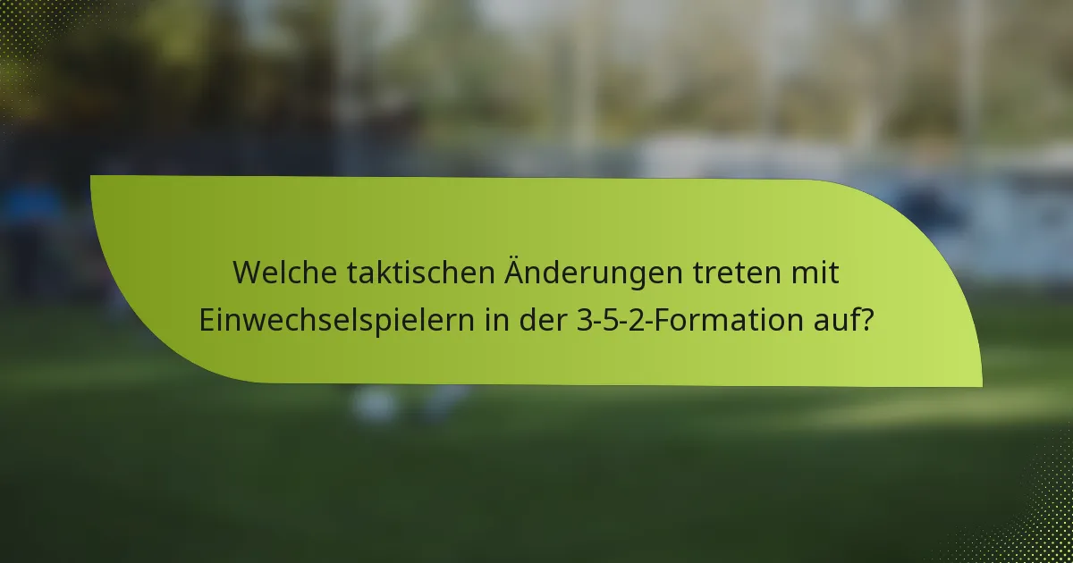 Welche taktischen Änderungen treten mit Einwechselspielern in der 3-5-2-Formation auf?