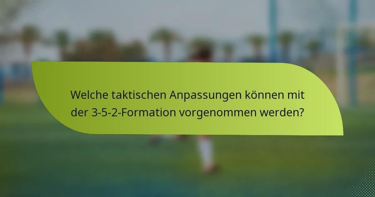 Welche taktischen Anpassungen können mit der 3-5-2-Formation vorgenommen werden?