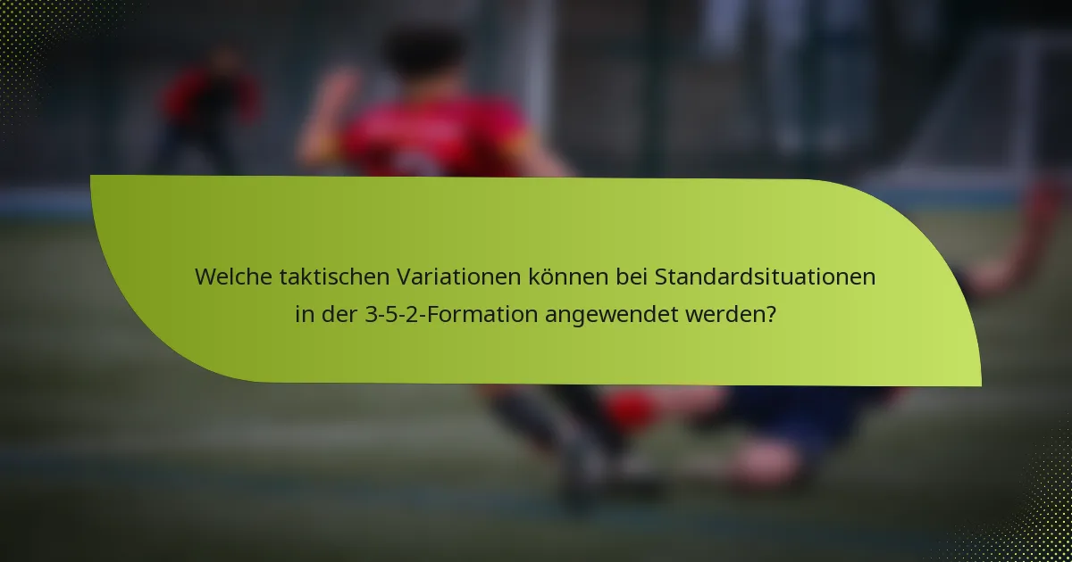 Welche taktischen Variationen können bei Standardsituationen in der 3-5-2-Formation angewendet werden?