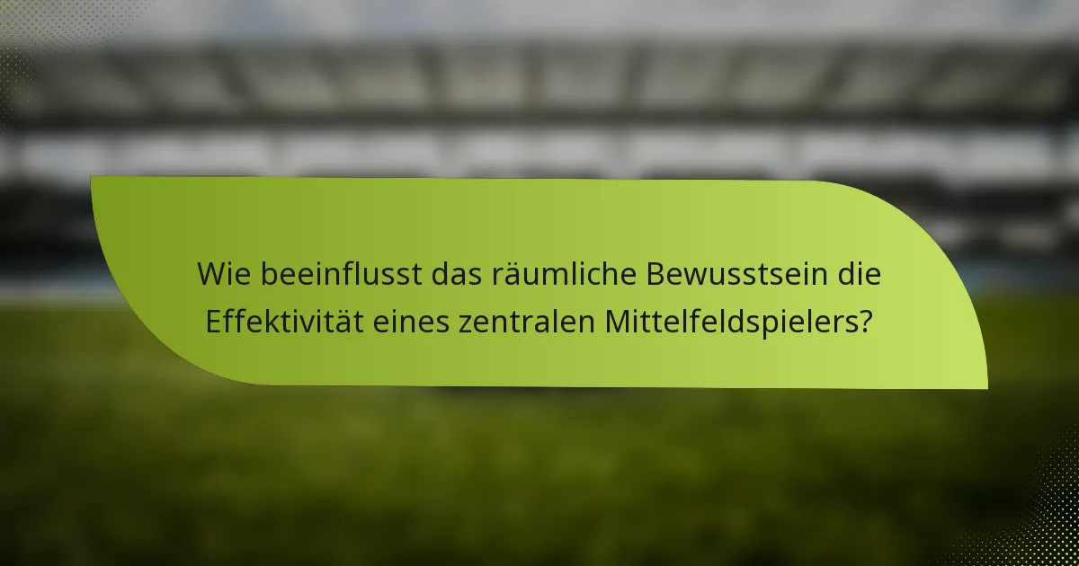 Wie beeinflusst das räumliche Bewusstsein die Effektivität eines zentralen Mittelfeldspielers?