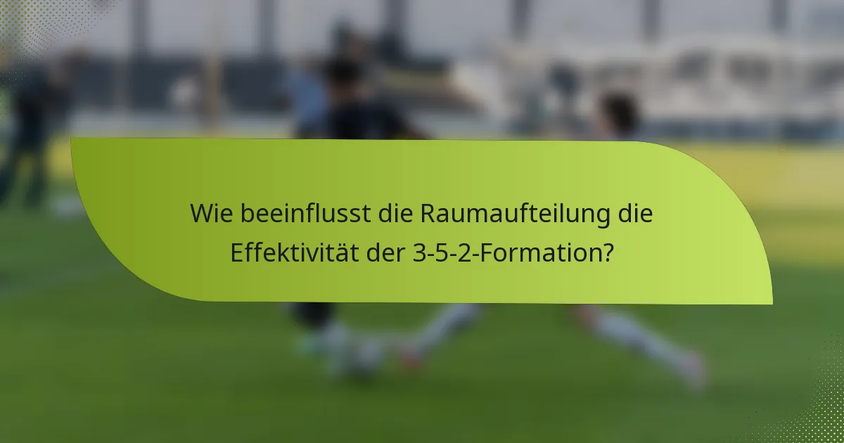 Wie beeinflusst die Raumaufteilung die Effektivität der 3-5-2-Formation?