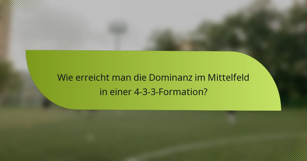 Wie erreicht man die Dominanz im Mittelfeld in einer 4-3-3-Formation?