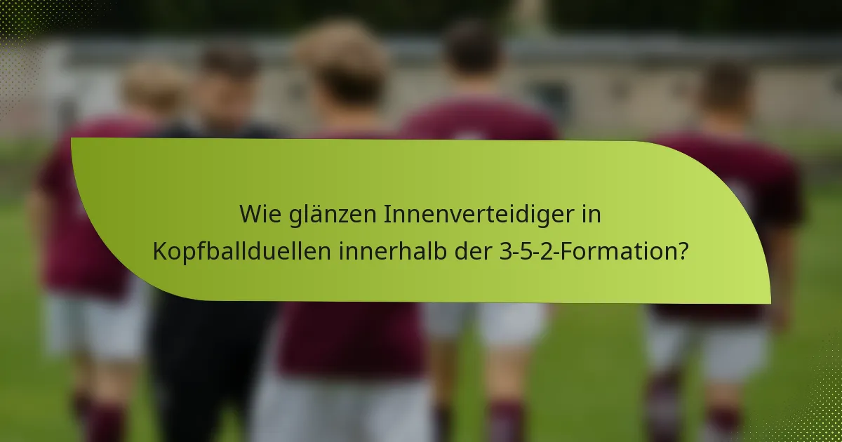 Wie glänzen Innenverteidiger in Kopfballduellen innerhalb der 3-5-2-Formation?