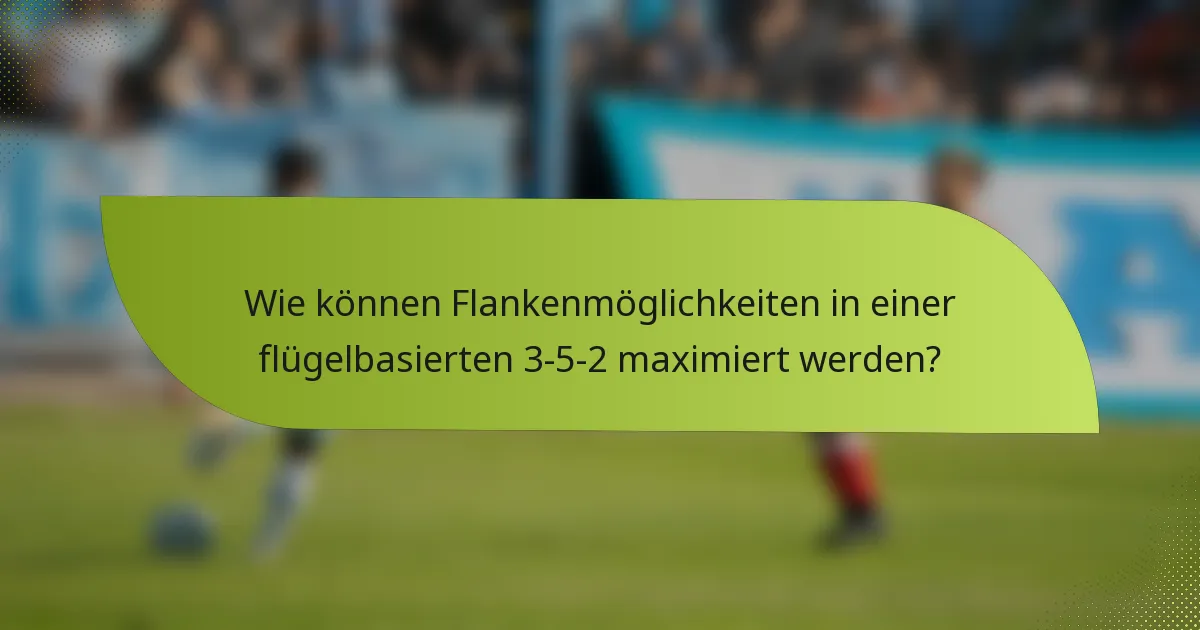 Wie können Flankenmöglichkeiten in einer flügelbasierten 3-5-2 maximiert werden?