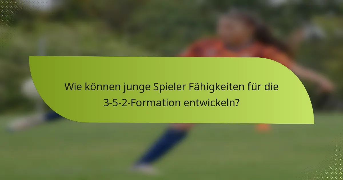 Wie können junge Spieler Fähigkeiten für die 3-5-2-Formation entwickeln?