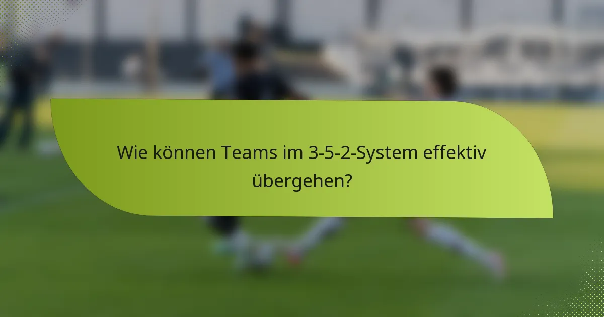 Wie können Teams im 3-5-2-System effektiv übergehen?