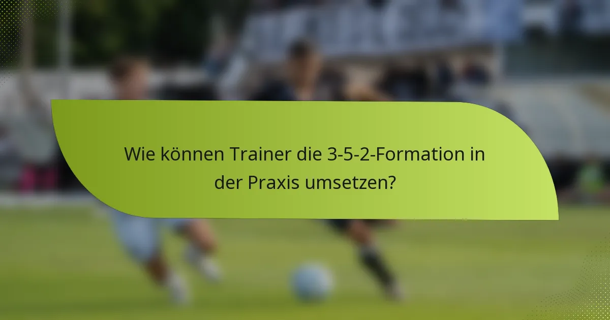 Wie können Trainer die 3-5-2-Formation in der Praxis umsetzen?