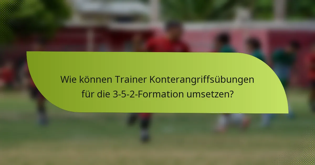 Wie können Trainer Konterangriffsübungen für die 3-5-2-Formation umsetzen?