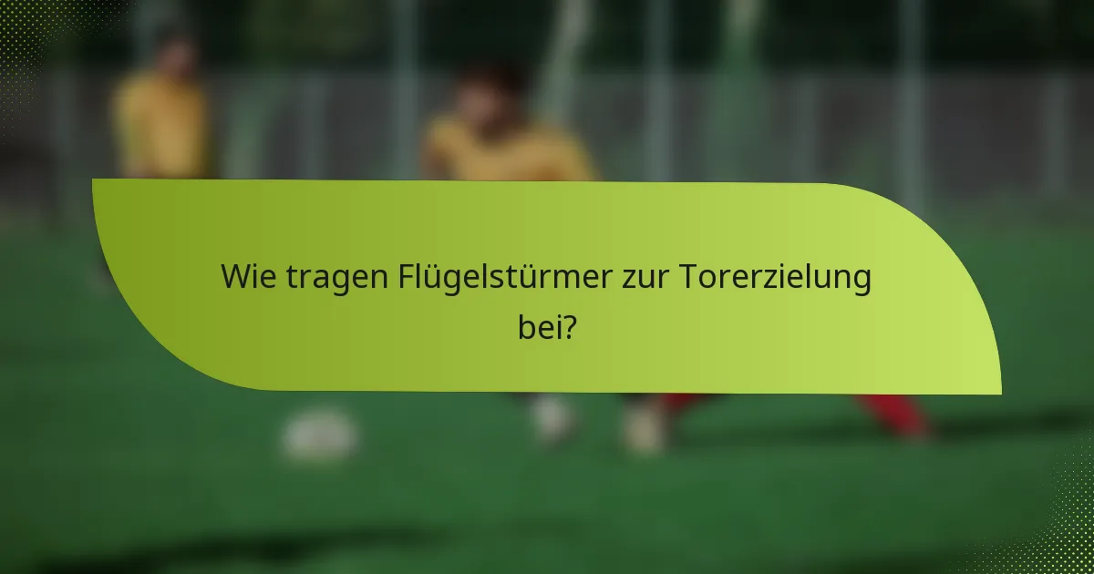 Wie tragen Flügelstürmer zur Torerzielung bei?