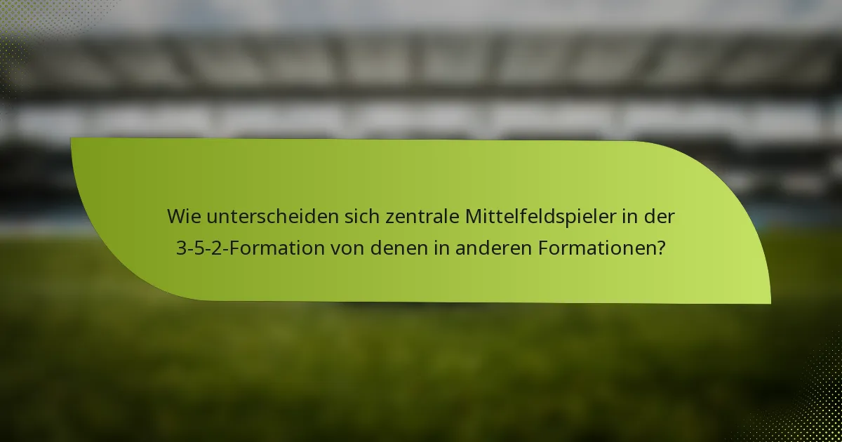 Wie unterscheiden sich zentrale Mittelfeldspieler in der 3-5-2-Formation von denen in anderen Formationen?
