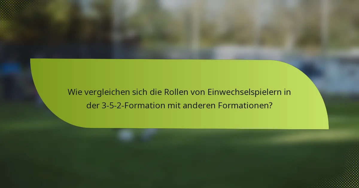 Wie vergleichen sich die Rollen von Einwechselspielern in der 3-5-2-Formation mit anderen Formationen?